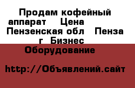 Продам кофейный аппарат  › Цена ­ 80 000 - Пензенская обл., Пенза г. Бизнес » Оборудование   